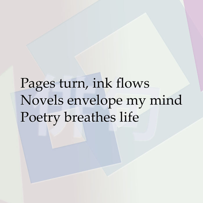 Pages turn, ink flows Novels envelope my mind Poetry breathes life