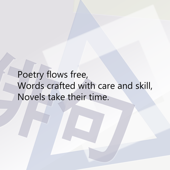 Poetry flows free, Words crafted with care and skill, Novels take their time.
