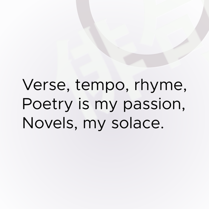 Verse, tempo, rhyme, Poetry is my passion, Novels, my solace.