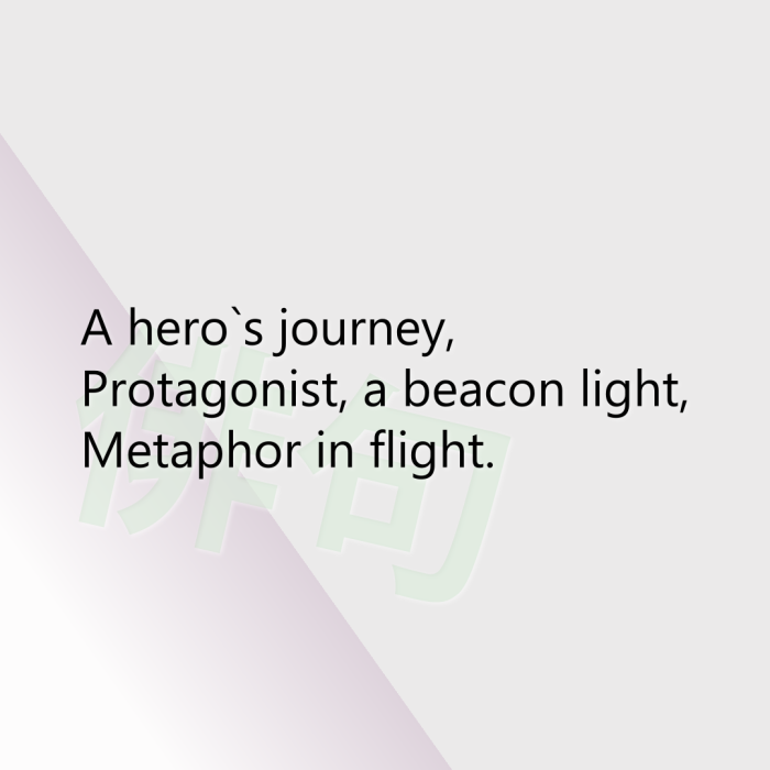 A hero`s journey, Protagonist, a beacon light, Metaphor in flight.