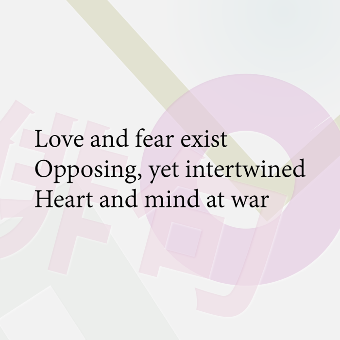 Love and fear exist Opposing, yet intertwined Heart and mind at war