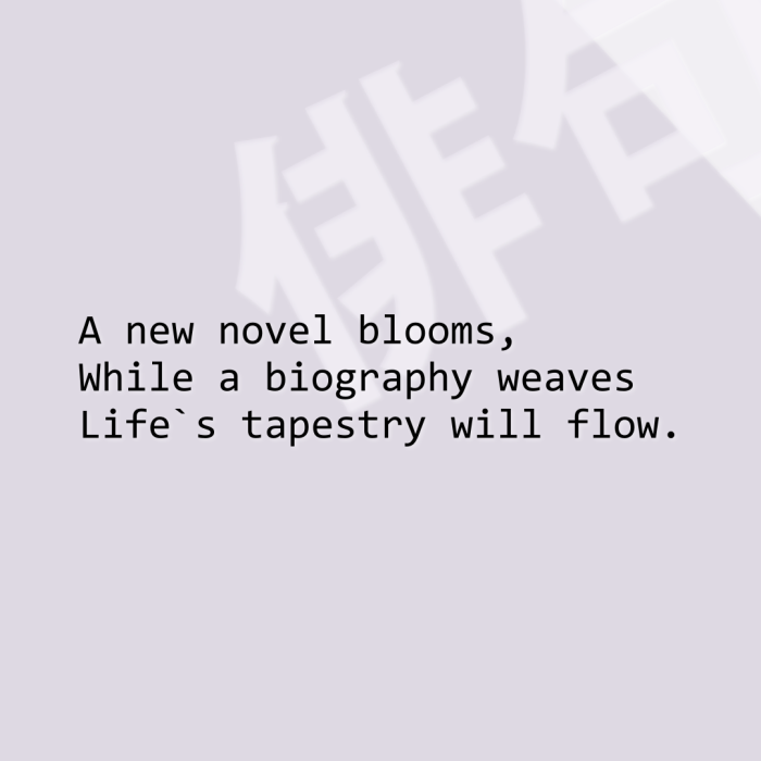 A new novel blooms, While a biography weaves Life`s tapestry will flow.