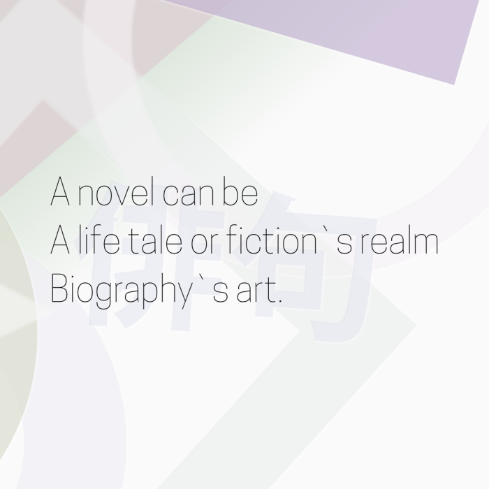 A novel can be A life tale or fiction`s realm Biography`s art.