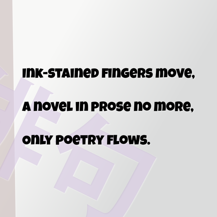Ink-stained fingers move, A novel in prose no more, Only poetry flows.