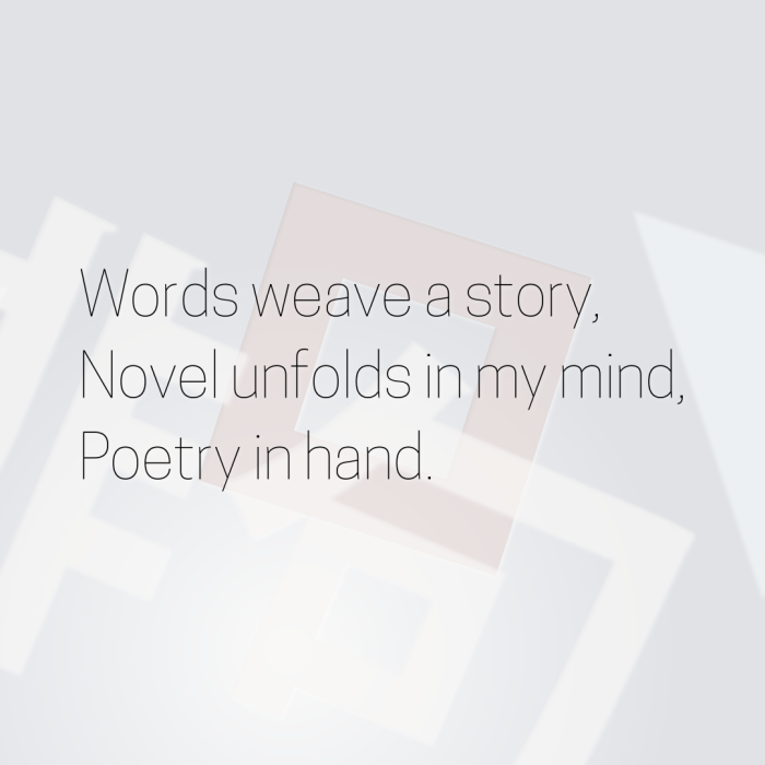 Words weave a story, Novel unfolds in my mind, Poetry in hand.