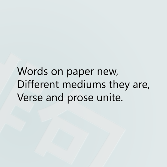 Words on paper new, Different mediums they are, Verse and prose unite.