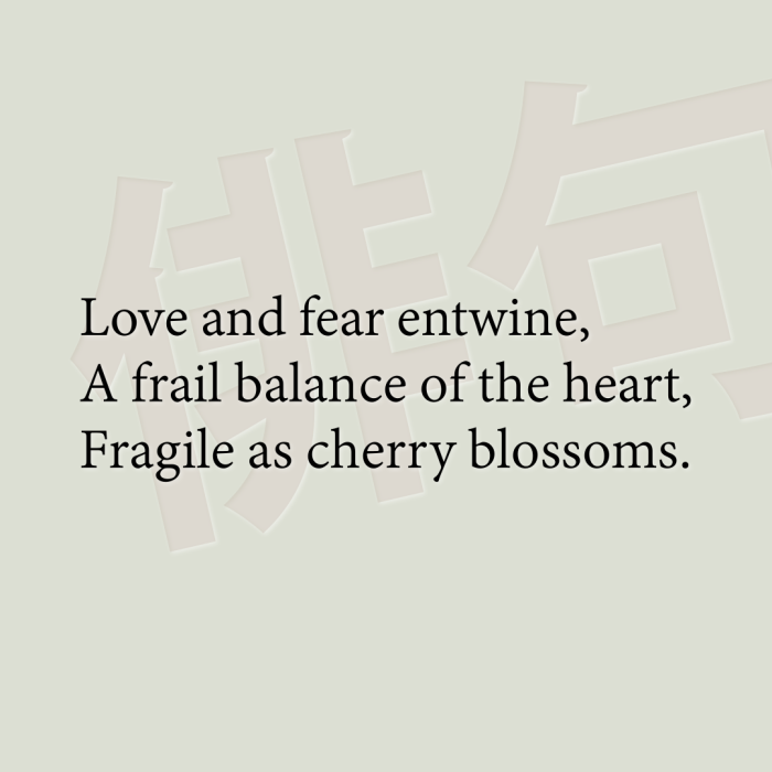 Love and fear entwine, A frail balance of the heart, Fragile as cherry blossoms.