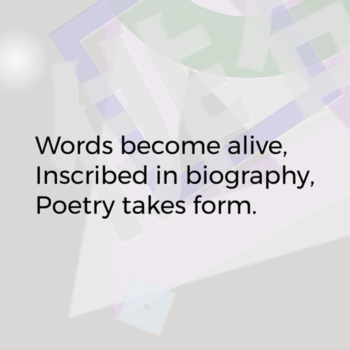 Words become alive, Inscribed in biography, Poetry takes form.