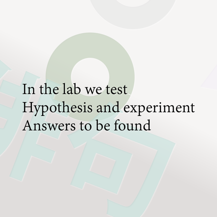 In the lab we test Hypothesis and experiment Answers to be found