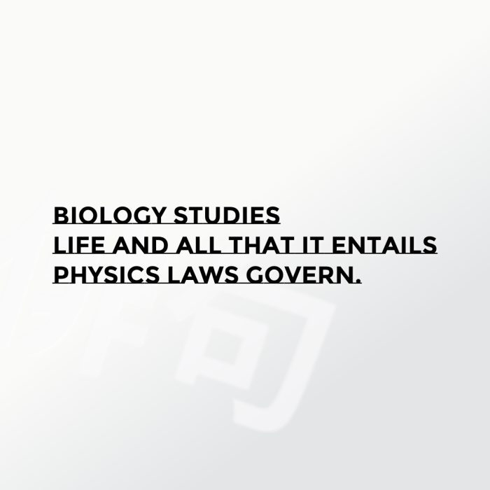 Biology studies Life and all that it entails Physics laws govern.