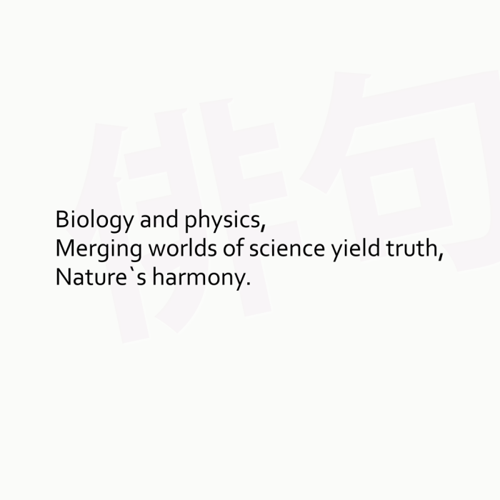Biology and physics, Merging worlds of science yield truth, Nature`s harmony.