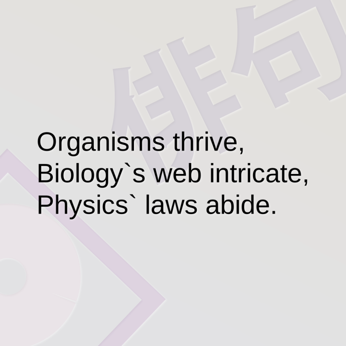 Organisms thrive, Biology`s web intricate, Physics` laws abide.