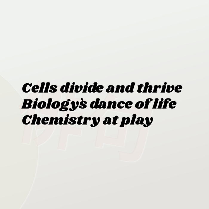 Cells divide and thrive Biology`s dance of life Chemistry at play