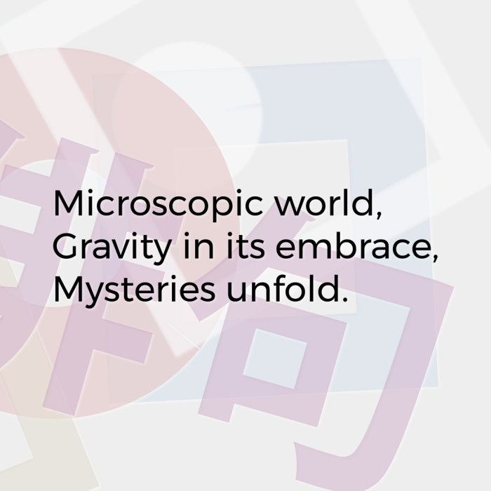 Microscopic world, Gravity in its embrace, Mysteries unfold.