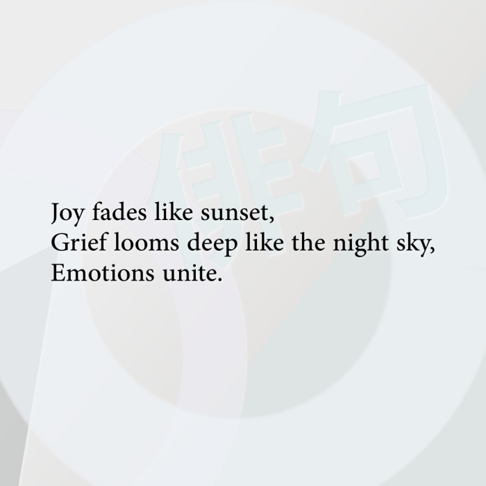 Joy fades like sunset, Grief looms deep like the night sky, Emotions unite.