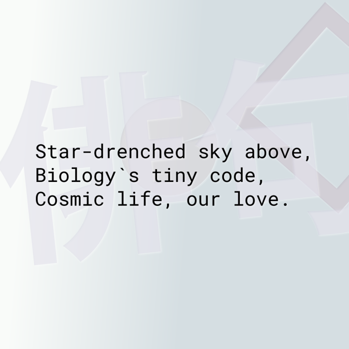 Star-drenched sky above, Biology`s tiny code, Cosmic life, our love.