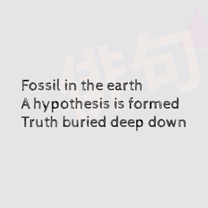 Fossil in the earth A hypothesis is formed Truth buried deep down