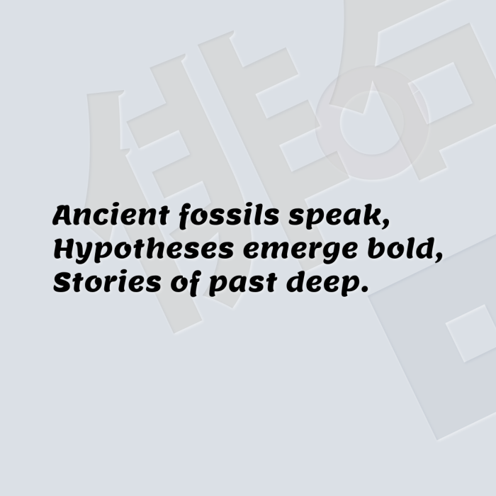 Ancient fossils speak, Hypotheses emerge bold, Stories of past deep.