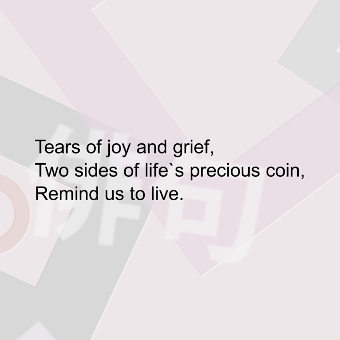 Tears of joy and grief, Two sides of life`s precious coin, Remind us to live.
