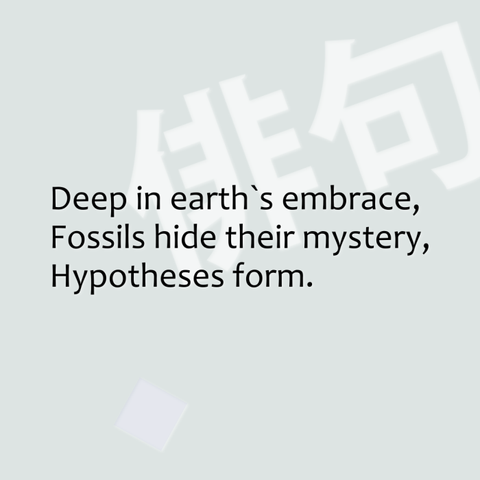 Deep in earth`s embrace, Fossils hide their mystery, Hypotheses form.