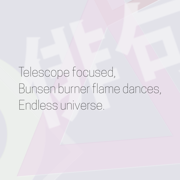 Telescope focused, Bunsen burner flame dances, Endless universe.