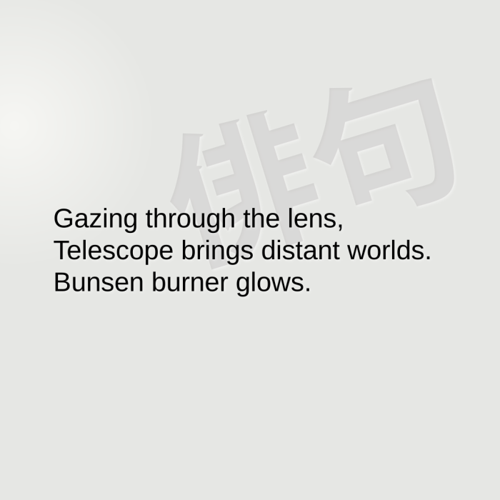 Gazing through the lens, Telescope brings distant worlds. Bunsen burner glows.
