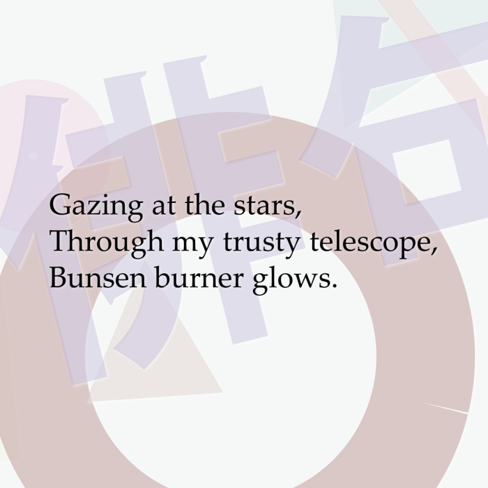 Gazing at the stars, Through my trusty telescope, Bunsen burner glows.