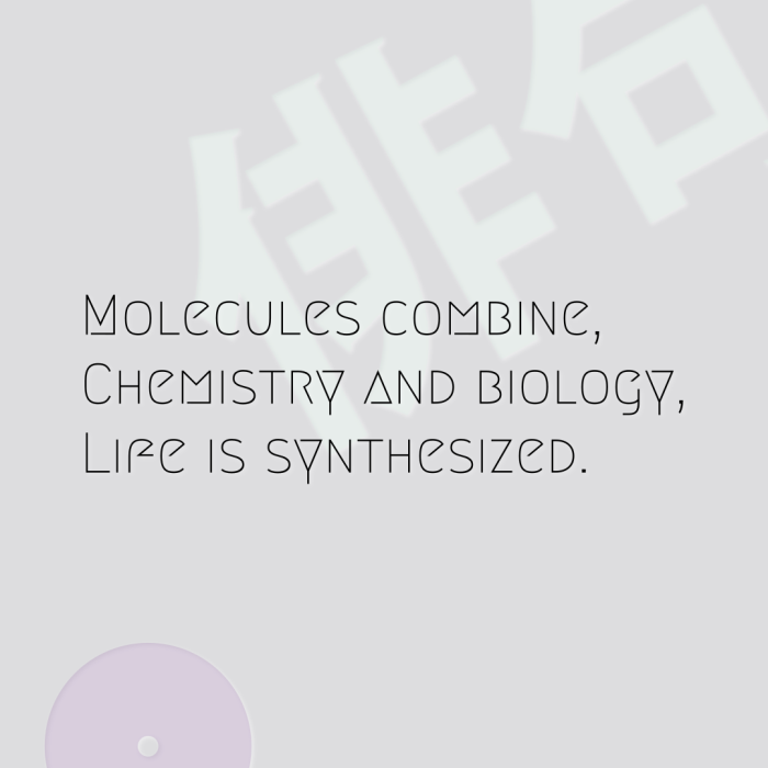 Molecules combine, Chemistry and biology, Life is synthesized.