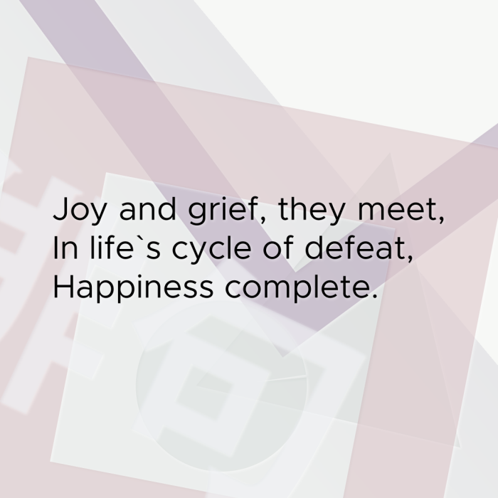 Joy and grief, they meet, In life`s cycle of defeat, Happiness complete.