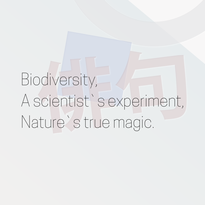Biodiversity, A scientist`s experiment, Nature`s true magic.