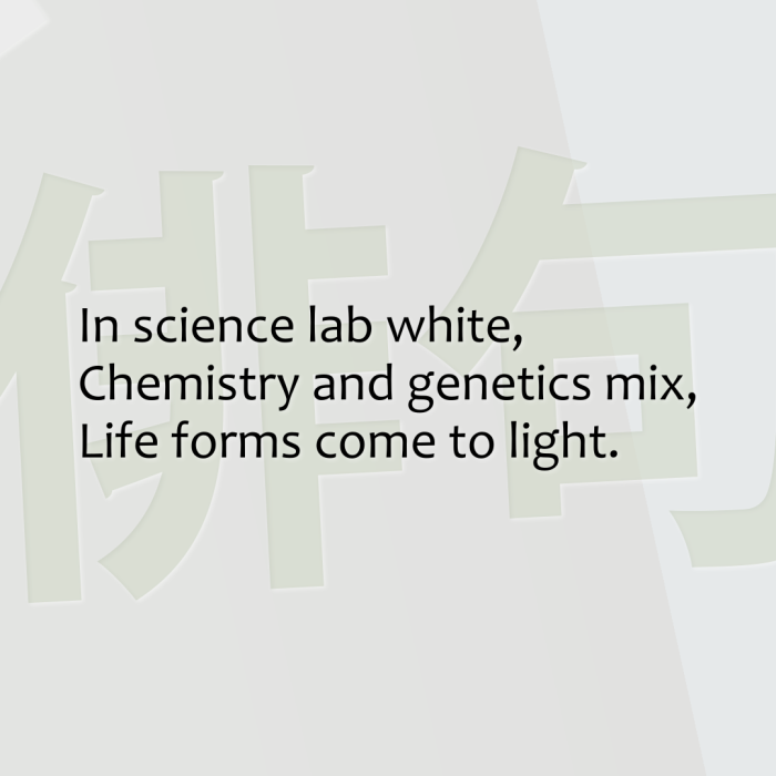 In science lab white, Chemistry and genetics mix, Life forms come to light.