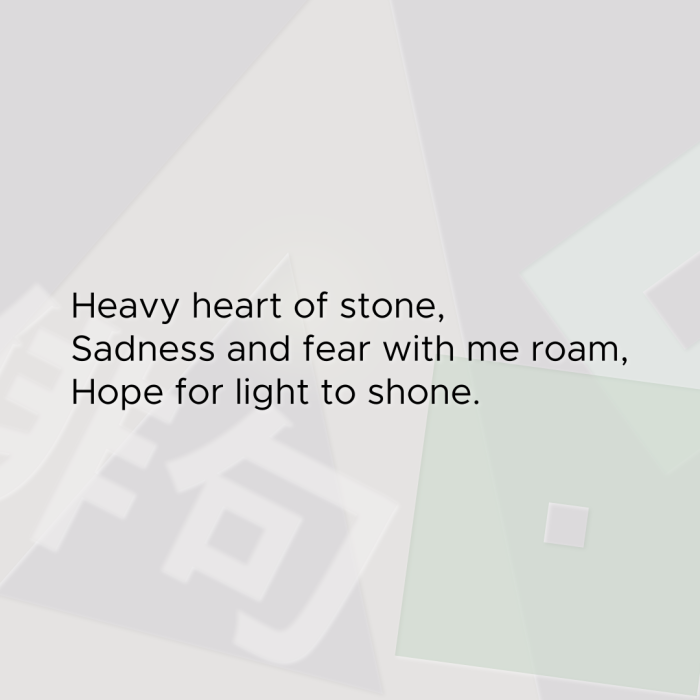 Heavy heart of stone, Sadness and fear with me roam, Hope for light to shone.