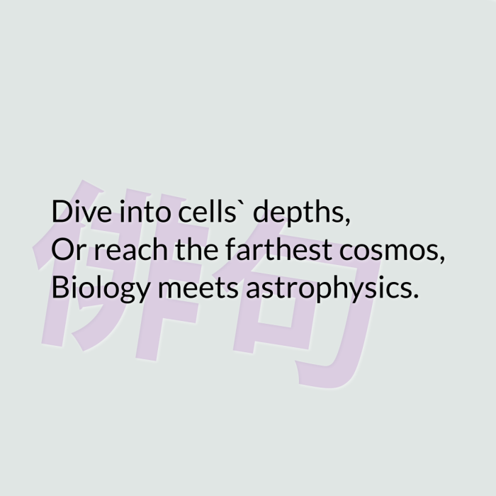 Dive into cells` depths, Or reach the farthest cosmos, Biology meets astrophysics.