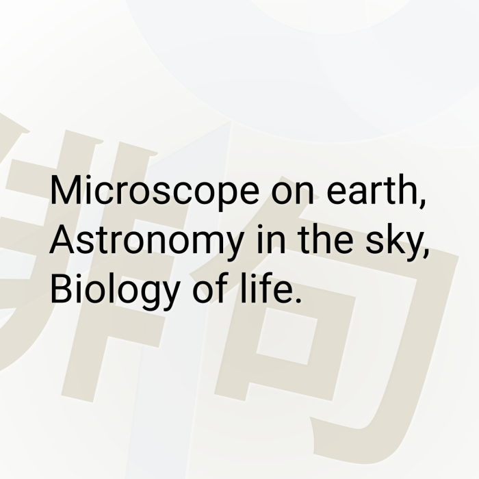 Microscope on earth, Astronomy in the sky, Biology of life.
