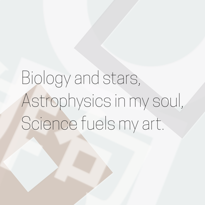 Biology and stars, Astrophysics in my soul, Science fuels my art.