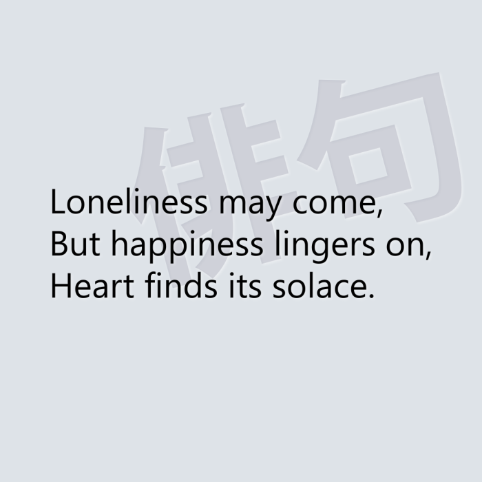 Loneliness may come, But happiness lingers on, Heart finds its solace.