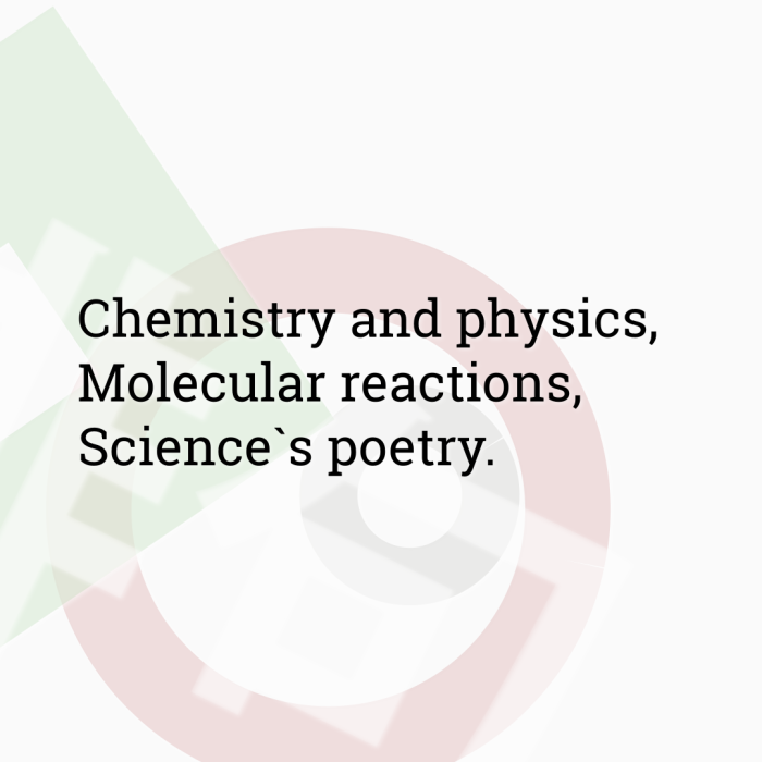 Chemistry and physics, Molecular reactions, Science`s poetry.