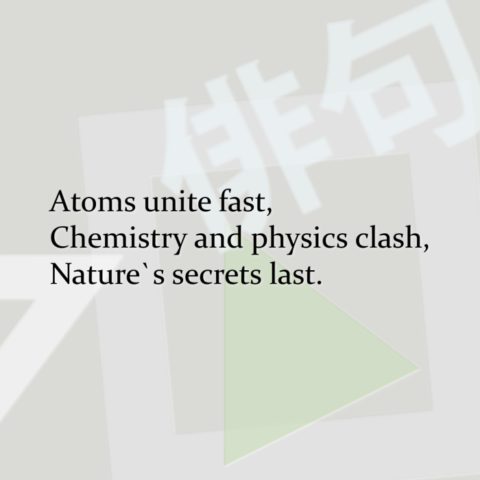 Atoms unite fast, Chemistry and physics clash, Nature`s secrets last.