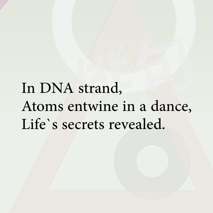 In DNA strand, Atoms entwine in a dance, Life`s secrets revealed.