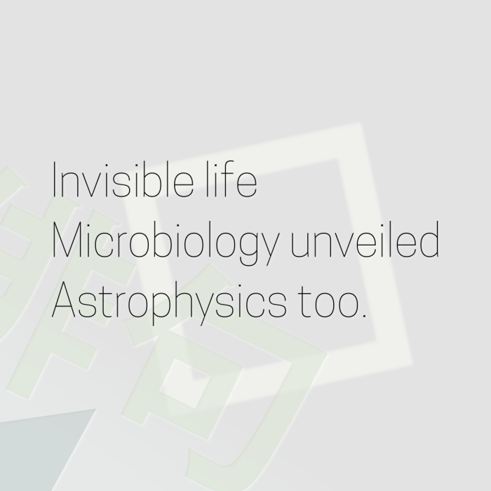 Invisible life Microbiology unveiled Astrophysics too.