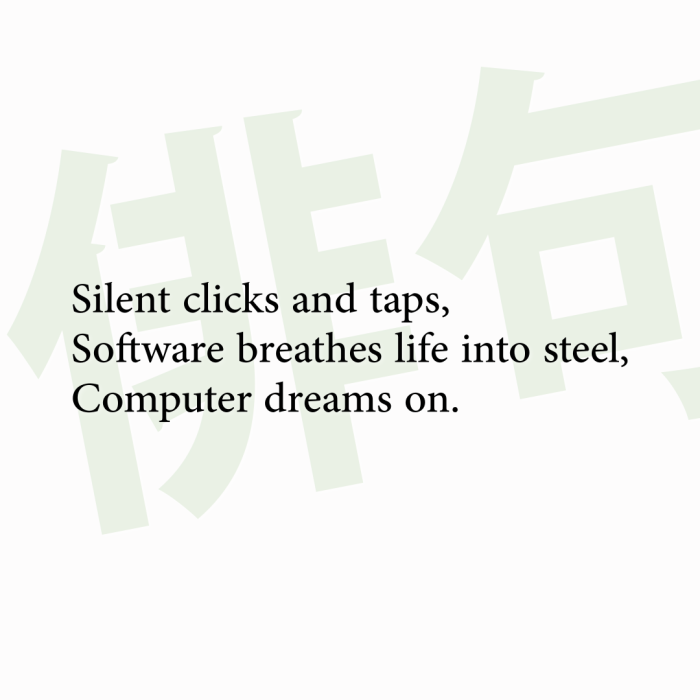 Silent clicks and taps, Software breathes life into steel, Computer dreams on.