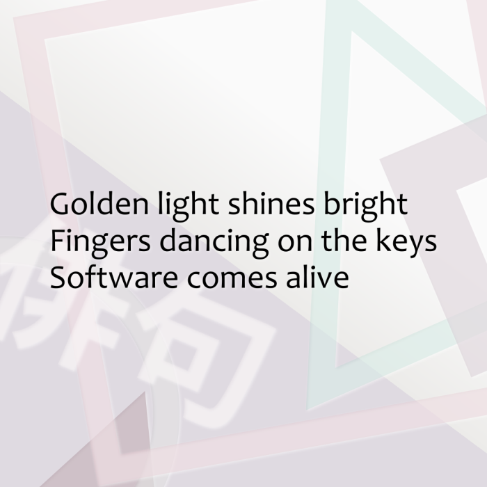 Golden light shines bright Fingers dancing on the keys Software comes alive