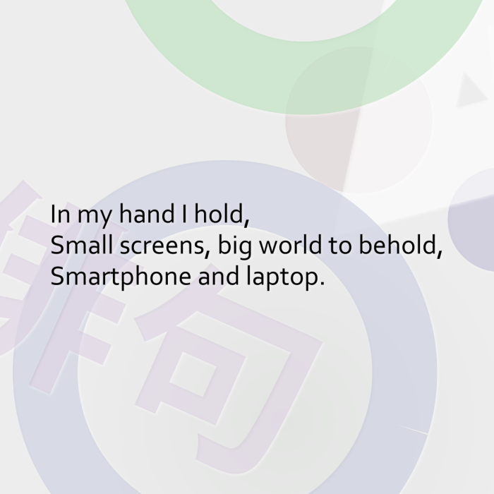 In my hand I hold, Small screens, big world to behold, Smartphone and laptop.