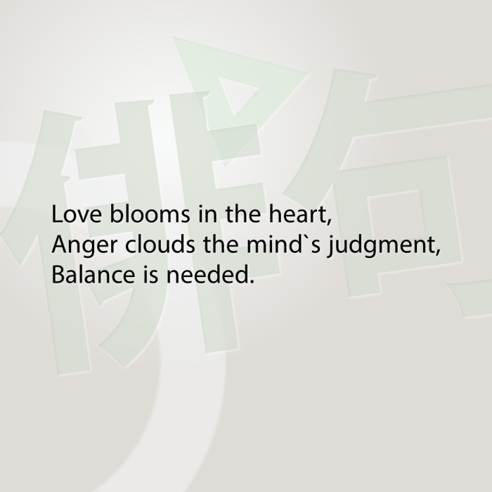 Love blooms in the heart, Anger clouds the mind`s judgment, Balance is needed.