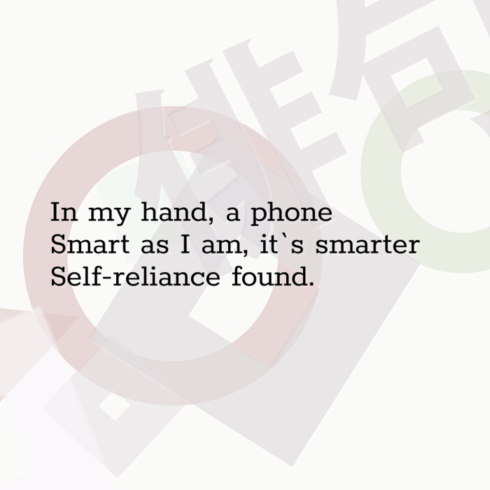 In my hand, a phone Smart as I am, it`s smarter Self-reliance found.