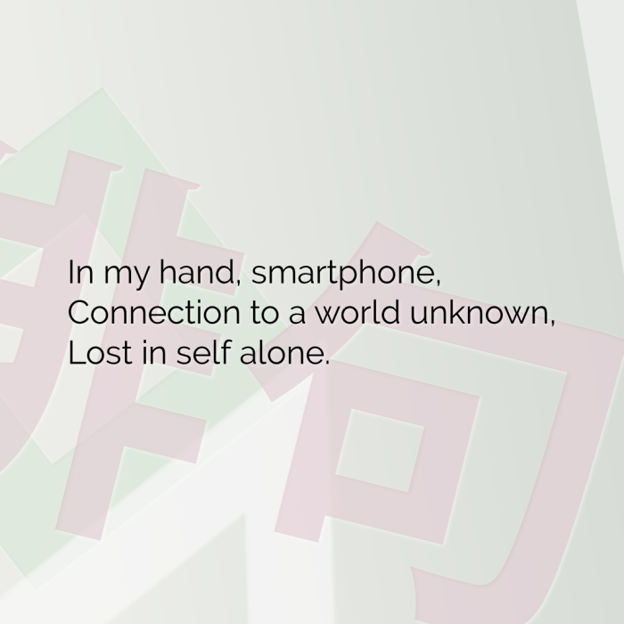 In my hand, smartphone, Connection to a world unknown, Lost in self alone.