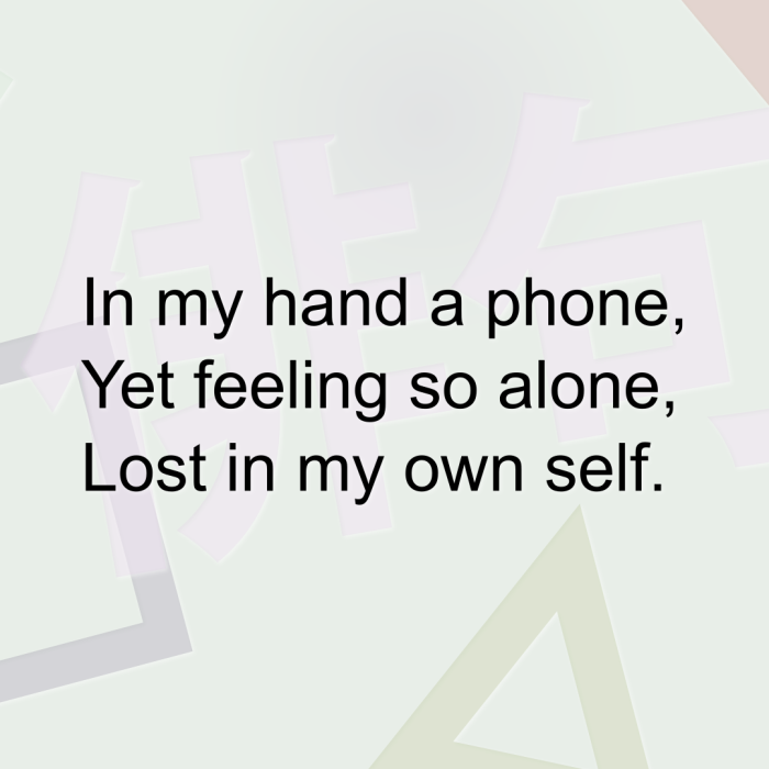 In my hand a phone, Yet feeling so alone, Lost in my own self.