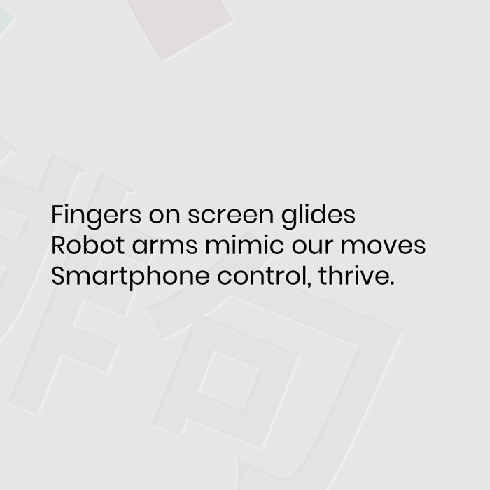 Fingers on screen glides Robot arms mimic our moves Smartphone control, thrive.