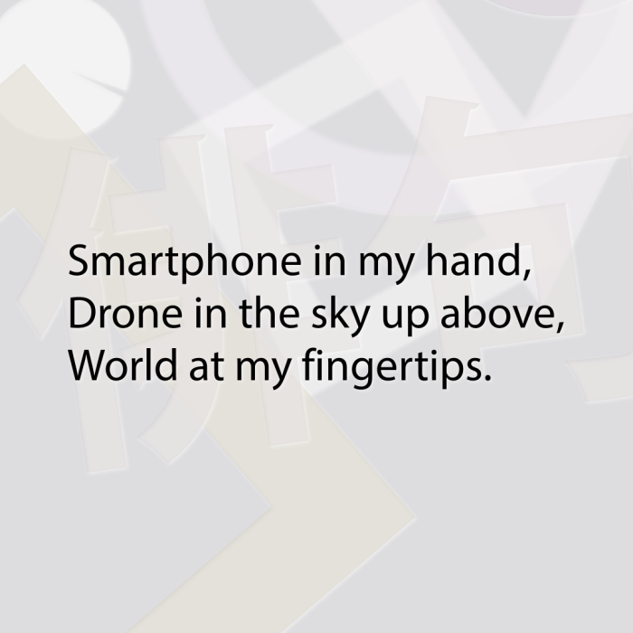 Smartphone in my hand, Drone in the sky up above, World at my fingertips.