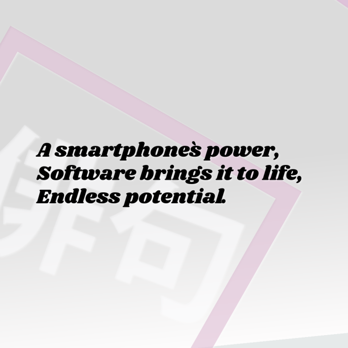 A smartphone`s power, Software brings it to life, Endless potential.